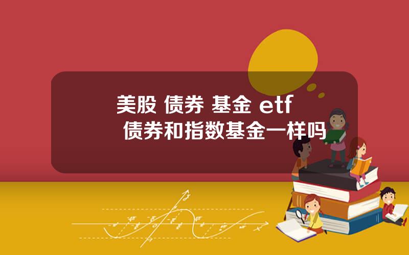 美股 债券 基金 etf 债券和指数基金一样吗